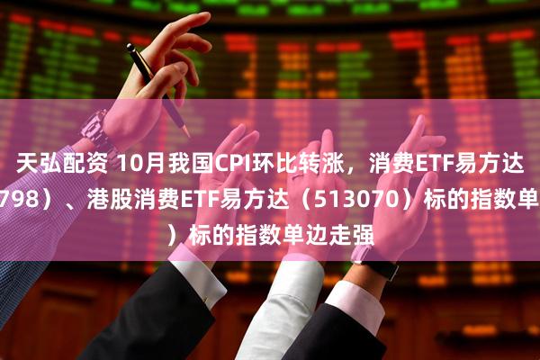 天弘配资 10月我国CPI环比转涨，消费ETF易方达（159798）、港股消费ETF易方达（513070）标的指数单边走强