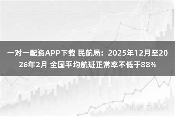 一对一配资APP下载 民航局：2025年12月至2026年2月 全国平均航班正常率不低于88%