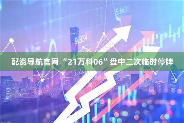 配资导航官网 “21万科06”盘中二次临时停牌