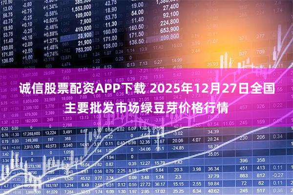 诚信股票配资APP下载 2025年12月27日全国主要批发市场绿豆芽价格行情