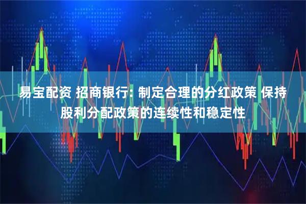 易宝配资 招商银行: 制定合理的分红政策 保持股利分配政策的连续性和稳定性