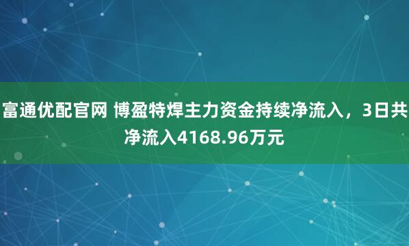 富通优配官网 博盈特焊主力资金持续净流入，3日共净流入4168.96万元