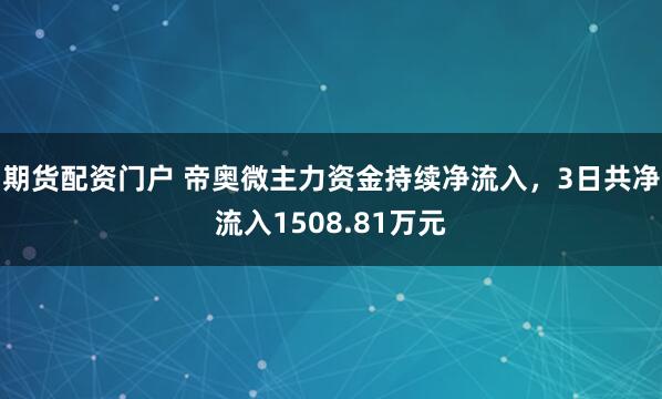 期货配资门户 帝奥微主力资金持续净流入，3日共净流入1508.81万元