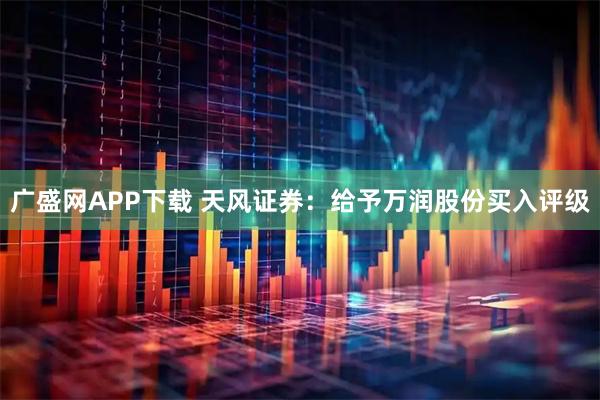 广盛网APP下载 天风证券：给予万润股份买入评级